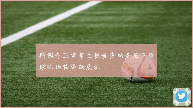 斯佩齐亚宣布主教练多纳多尼下课球队面临降级危机