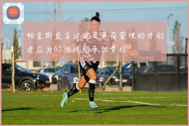 帕金斯直言波波是负荷管理的开创者应为65场规则承担责任