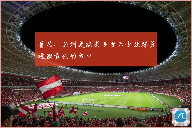 鲁尼：热刺更换图多尔只会让球员逃避责任的借口